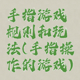 手指游戏规则和玩法(手指操作的游戏)