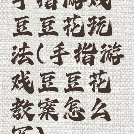 手指游戏豆豆花玩法(手指游戏豆豆花教案怎么写)