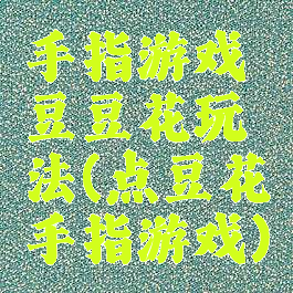 手指游戏豆豆花玩法(点豆花手指游戏)
