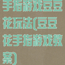 手指游戏豆豆花玩法(豆豆花手指游戏教案)