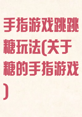 手指游戏跳跳糖玩法(关于糖的手指游戏)