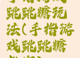 手指游戏跳跳糖玩法(手指游戏跳跳糖教案)