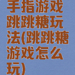 手指游戏跳跳糖玩法(跳跳糖游戏怎么玩)