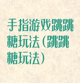 手指游戏跳跳糖玩法(跳跳糖玩法)