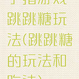 手指游戏跳跳糖玩法(跳跳糖的玩法和吃法)