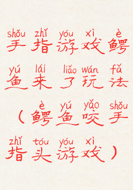 手指游戏鳄鱼来了玩法(鳄鱼咬手指头游戏)