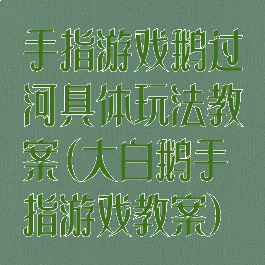 手指游戏鹅过河具体玩法教案(大白鹅手指游戏教案)