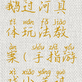 手指游戏鹅过河具体玩法教案(手指游戏小羊过桥教案)