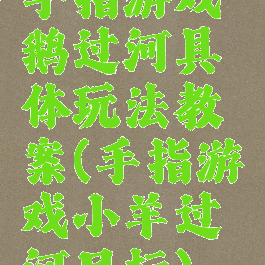 手指游戏鹅过河具体玩法教案(手指游戏小羊过河目标)