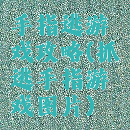 手指逃游戏攻略(抓逃手指游戏图片)