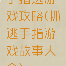 手指逃游戏攻略(抓逃手指游戏故事大全)