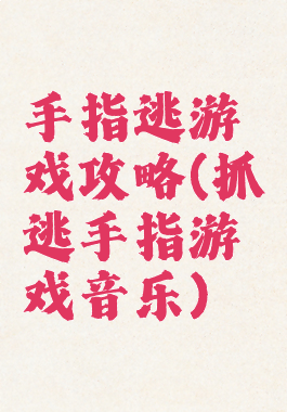 手指逃游戏攻略(抓逃手指游戏音乐)