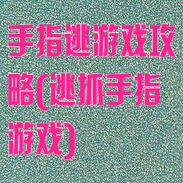 手指逃游戏攻略(逃抓手指游戏)