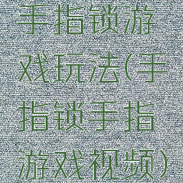 手指锁游戏玩法(手指锁手指游戏视频)
