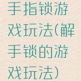 手指锁游戏玩法(解手锁的游戏玩法)