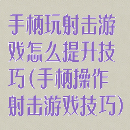 手柄玩射击游戏怎么提升技巧(手柄操作射击游戏技巧)