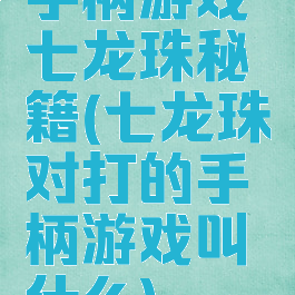 手柄游戏七龙珠秘籍(七龙珠对打的手柄游戏叫什么)