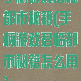手柄游戏君临都市秘籍(手柄游戏君临都市秘籍怎么用)
