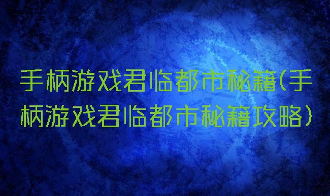 手柄游戏君临都市秘籍(手柄游戏君临都市秘籍攻略)