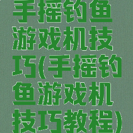 手摇钓鱼游戏机技巧(手摇钓鱼游戏机技巧教程)