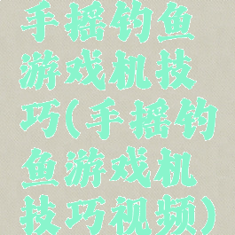 手摇钓鱼游戏机技巧(手摇钓鱼游戏机技巧视频)