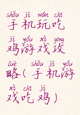 手机玩吃鸡游戏攻略(手机游戏吃鸡)