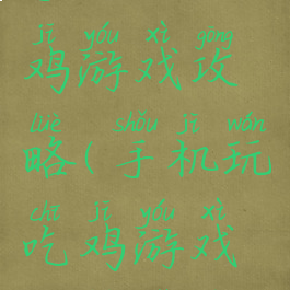 手机玩吃鸡游戏攻略(手机玩吃鸡游戏攻略软件)