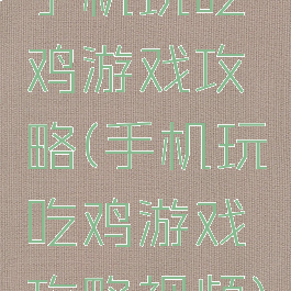 手机玩吃鸡游戏攻略(手机玩吃鸡游戏攻略视频)