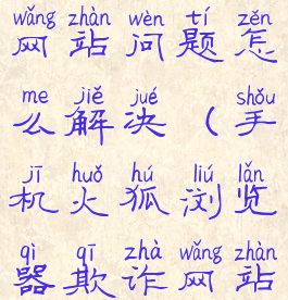 手机火狐浏览器有欺诈网站问题怎么解决(手机火狐浏览器欺诈网站取消安全选项)