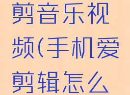 手机爱剪辑怎么裁剪音乐视频(手机爱剪辑怎么裁剪音乐视频呢)