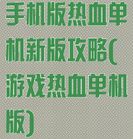 手机版热血单机新版攻略(游戏热血单机版)