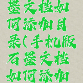 手机版石墨文档如何添加目录(手机版石墨文档如何添加目录内容)