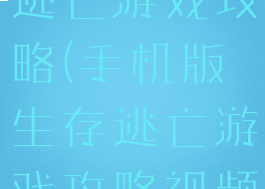 手机版生存逃亡游戏攻略(手机版生存逃亡游戏攻略视频)