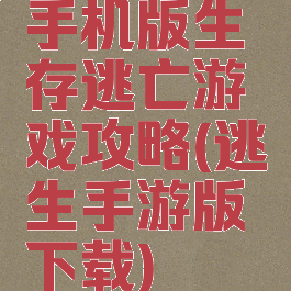 手机版生存逃亡游戏攻略(逃生手游版下载)