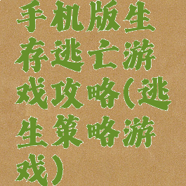 手机版生存逃亡游戏攻略(逃生策略游戏)