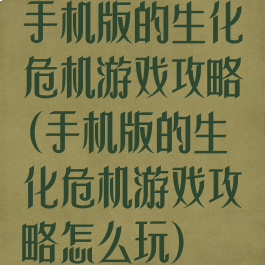 手机版的生化危机游戏攻略(手机版的生化危机游戏攻略怎么玩)