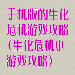 手机版的生化危机游戏攻略(生化危机小游戏攻略)