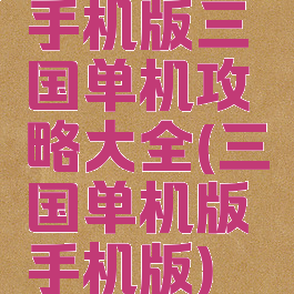 手机版三国单机攻略大全(三国单机版手机版)