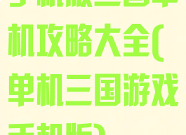 手机版三国单机攻略大全(单机三国游戏手机版)
