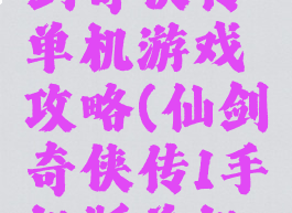 手机版仙剑奇侠传单机游戏攻略(仙剑奇侠传1手机版单机攻略)