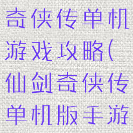 手机版仙剑奇侠传单机游戏攻略(仙剑奇侠传单机版手游官网)
