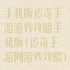 手机版传奇手游游戏攻略手机版(传奇手游网游戏攻略)