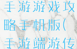 手机版传奇手游游戏攻略手机版(手游端游传奇)