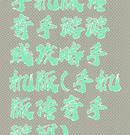 手机版传奇手游游戏攻略手机版(手机版传奇手游网)