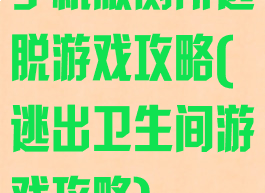 手机版厕所逃脱游戏攻略(逃出卫生间游戏攻略)