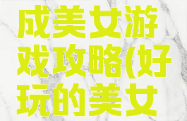 手机版养成美女游戏攻略(好玩的美女养成手游)