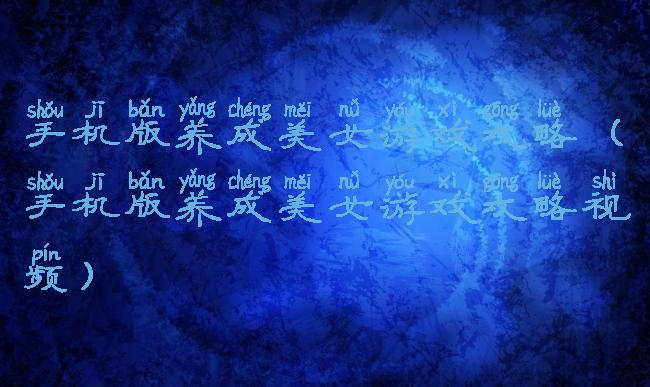 手机版养成美女游戏攻略(手机版养成美女游戏攻略视频)