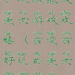 手机版养成美女游戏攻略(有没有好玩的美女养成手游)