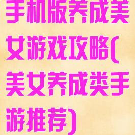 手机版养成美女游戏攻略(美女养成类手游推荐)