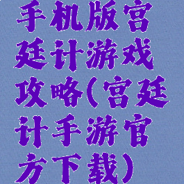手机版宫廷计游戏攻略(宫廷计手游官方下载)